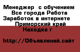 Менеджер (с обучением) - Все города Работа » Заработок в интернете   . Приморский край,Находка г.